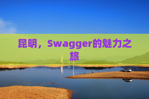 昆明,Swagger的魅力之旅