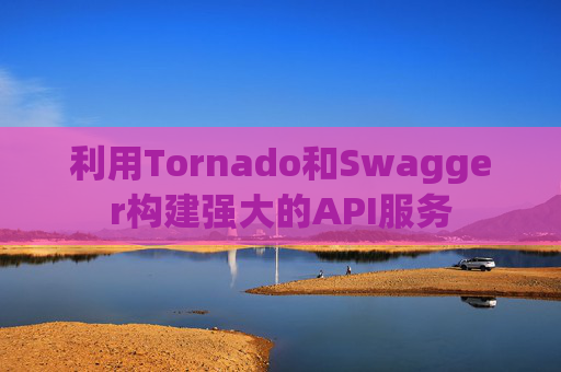 利用Tornado和Swagger构建强大的API服务